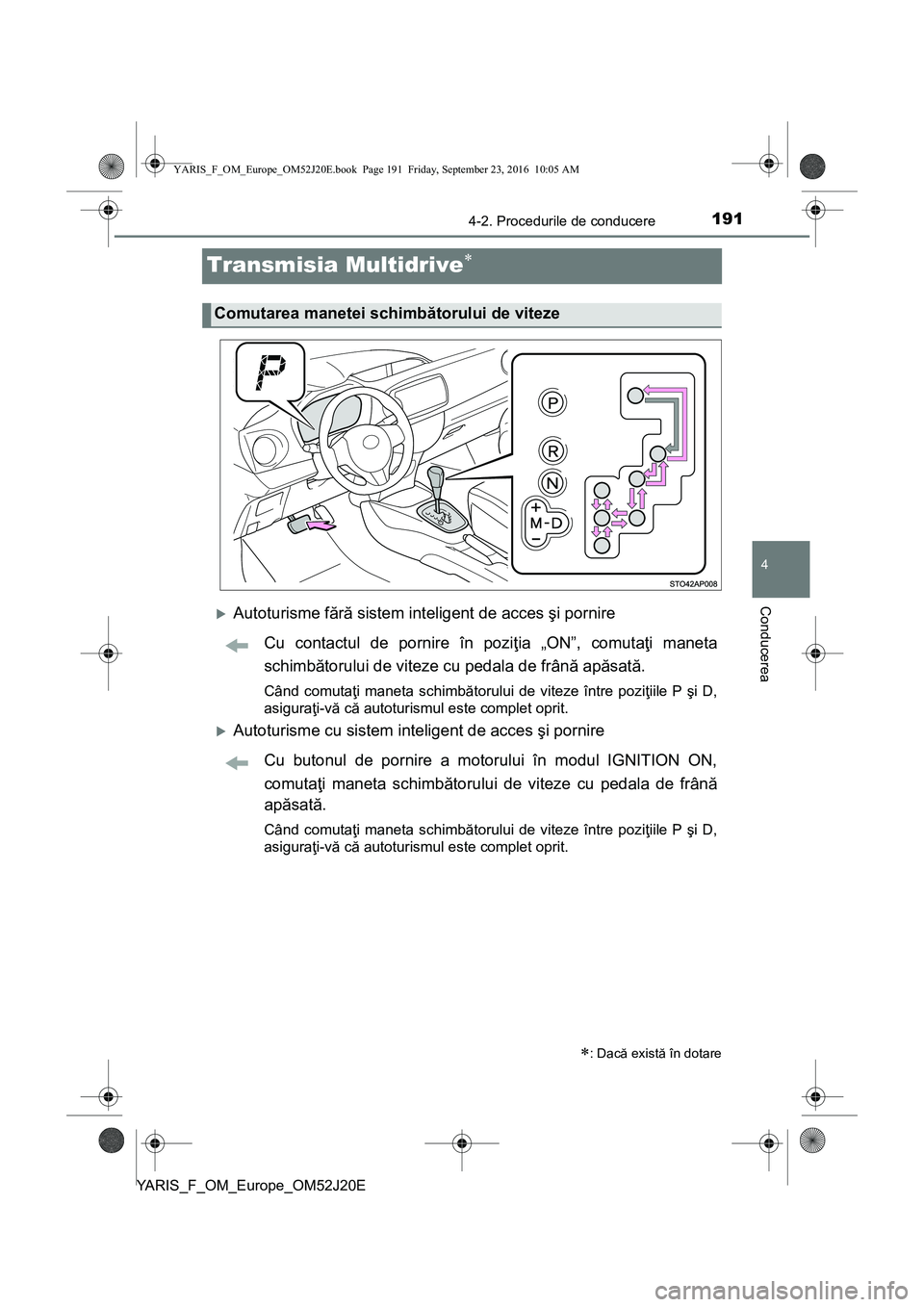 TOYOTA YARIS 2016  Manual de utilizare (in Romanian) 191
4
4-2. Procedurile de conducere
Conducerea
YARIS_F_OM_Europe_OM52J20E
Transmisia Multidrive
Autoturisme fără sistem inteligent de acces şi pornire
Cu contactul de pornire în poziţia „