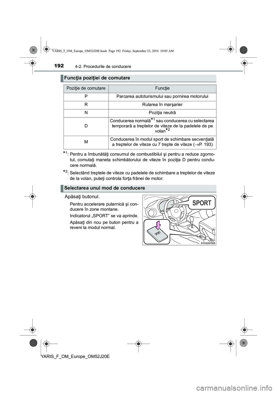 TOYOTA YARIS 2016  Manual de utilizare (in Romanian) 1924-2. Procedurile de conducere
YARIS_F_OM_Europe_OM52J20E
*1: Pentru a îmbunătăţi consumul de combustibilul şi pentru a reduce zgomo-
tul, comutaţi maneta schimbătorului de viteze în poziţi