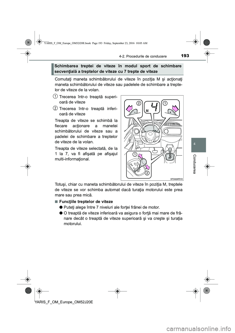 TOYOTA YARIS 2016  Manual de utilizare (in Romanian) 1934-2. Procedurile de conducere
4
Conducerea
YARIS_F_OM_Europe_OM52J20E
Comutaţi maneta schimbătorului de viteze în poziţia M şi acţionaţi
maneta schimbătorului de viteze sau padelele de schi