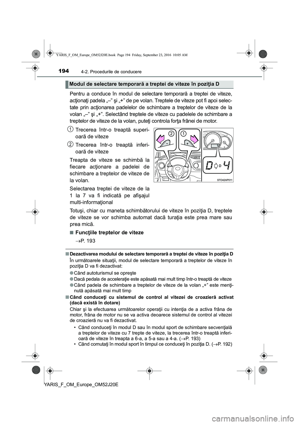 TOYOTA YARIS 2016  Manual de utilizare (in Romanian) 1944-2. Procedurile de conducere
YARIS_F_OM_Europe_OM52J20E
Pentru a conduce în modul de selectare temporară a treptei de viteze,
acţionaţi padela „–” şi „+” de pe volan. Treptele de vi