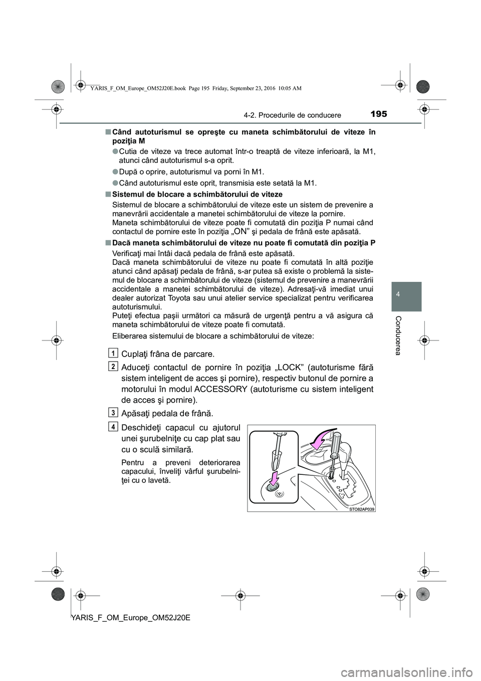 TOYOTA YARIS 2016  Manual de utilizare (in Romanian) 1954-2. Procedurile de conducere
4
Conducerea
YARIS_F_OM_Europe_OM52J20E■Când autoturismul se opreşte cu maneta schimbătorului de viteze în
poziţia M
●Cutia de viteze va trece automat într-o