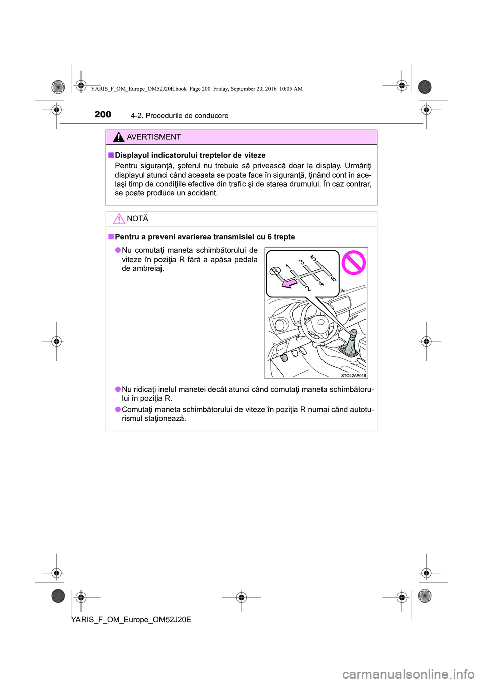 TOYOTA YARIS 2016  Manual de utilizare (in Romanian) 2004-2. Procedurile de conducere
YARIS_F_OM_Europe_OM52J20E
AVERTISMENT
■Displayul indicatorului treptelor de viteze
Pentru siguranţă, şoferul nu trebuie să privească doar la display. Urmăriţ
