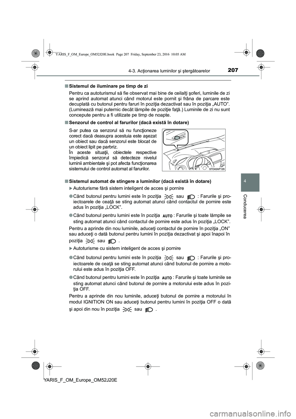 TOYOTA YARIS 2016  Manual de utilizare (in Romanian) 2074-3. Acţionarea luminilor şi ştergătoarelor
4
Conducerea
YARIS_F_OM_Europe_OM52J20E
■Sistemul de iluminare pe timp de zi
Pentru ca autoturismul să fie observat mai bine de ceilalţi şoferi,