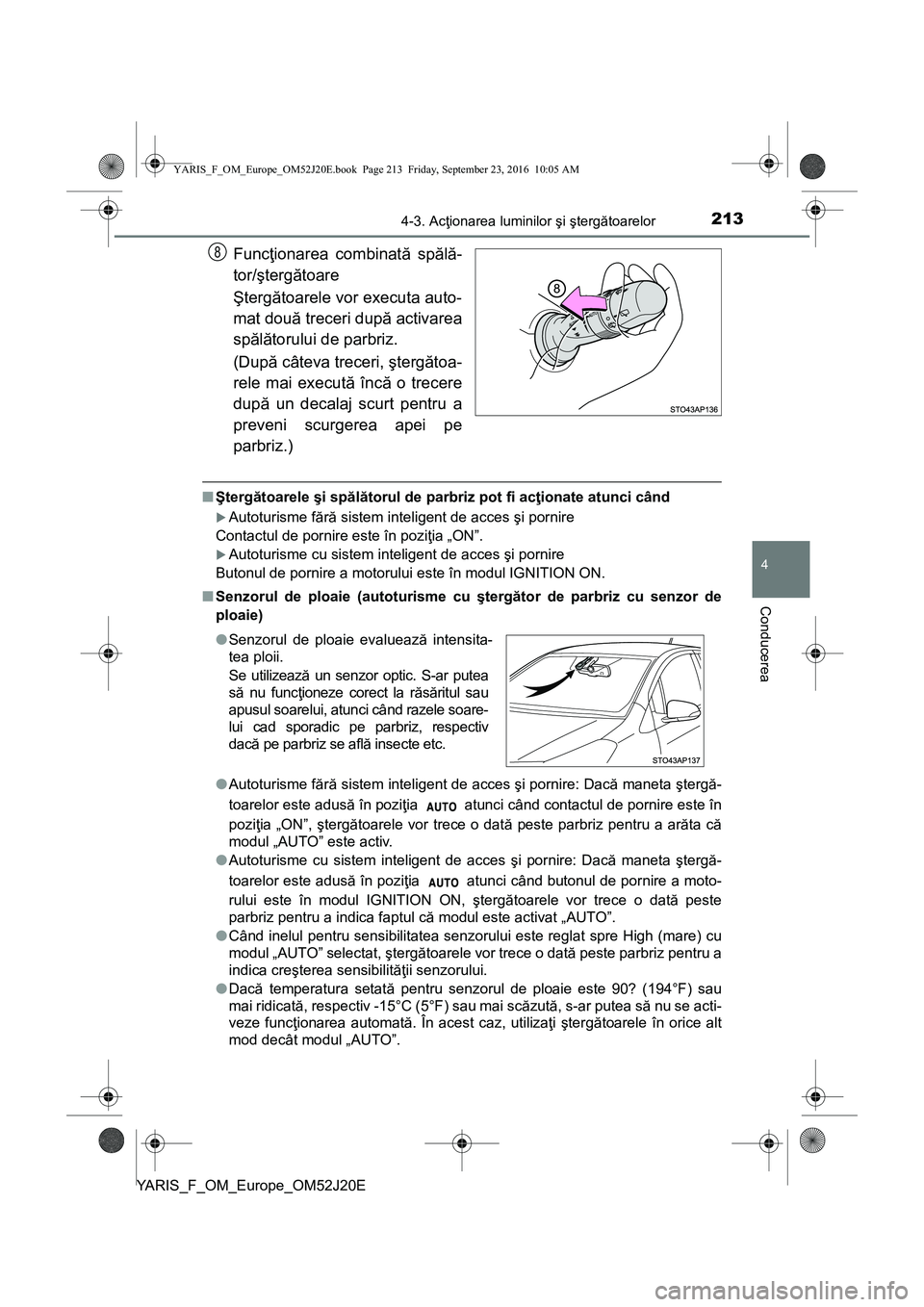 TOYOTA YARIS 2016  Manual de utilizare (in Romanian) 2134-3. Acţionarea luminilor şi ştergătoarelor
4
Conducerea
YARIS_F_OM_Europe_OM52J20E
Funcţionarea combinată spălă-
tor/ştergătoare
Ştergătoarele vor executa auto-
mat două treceri după
