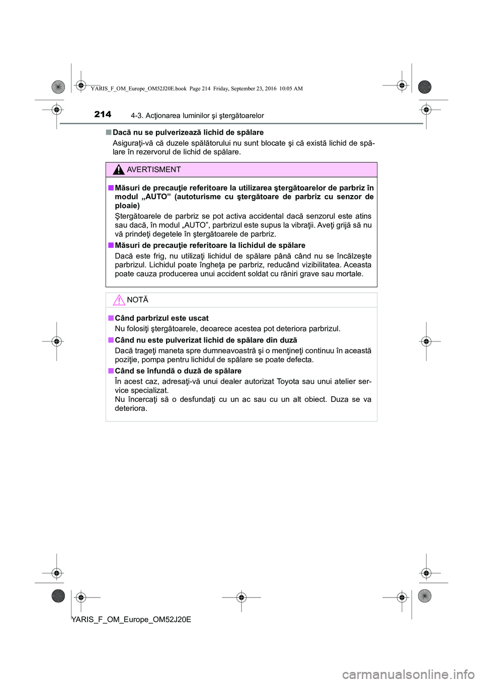 TOYOTA YARIS 2016  Manual de utilizare (in Romanian) 2144-3. Acţionarea luminilor şi ştergătoarelor
YARIS_F_OM_Europe_OM52J20E■Dacă nu se pulverizează lichid de spălare
Asiguraţi-vă că duzele spălătorului nu sunt blocate şi că există li