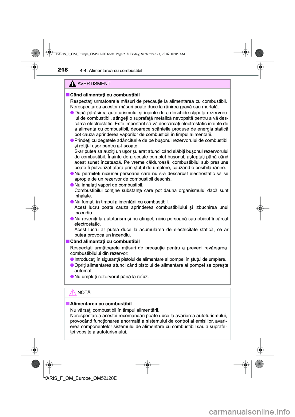 TOYOTA YARIS 2016  Manual de utilizare (in Romanian) 2184-4. Alimentarea cu combustibil
YARIS_F_OM_Europe_OM52J20E
AVERTISMENT
■Când alimentaţi cu combustibil
Respectaţi următoarele măsuri de precauţie la alimentarea cu combustibil.
Nerespectare