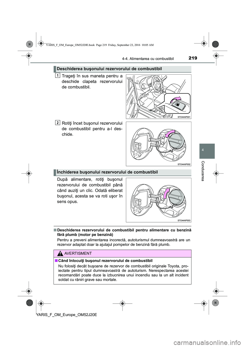 TOYOTA YARIS 2016  Manual de utilizare (in Romanian) 2194-4. Alimentarea cu combustibil
4
Conducerea
YARIS_F_OM_Europe_OM52J20E
Trageţi în sus maneta pentru a
deschide clapeta rezervorului
de combustibil.
Rotiţi încet buşonul rezervorului
de combus