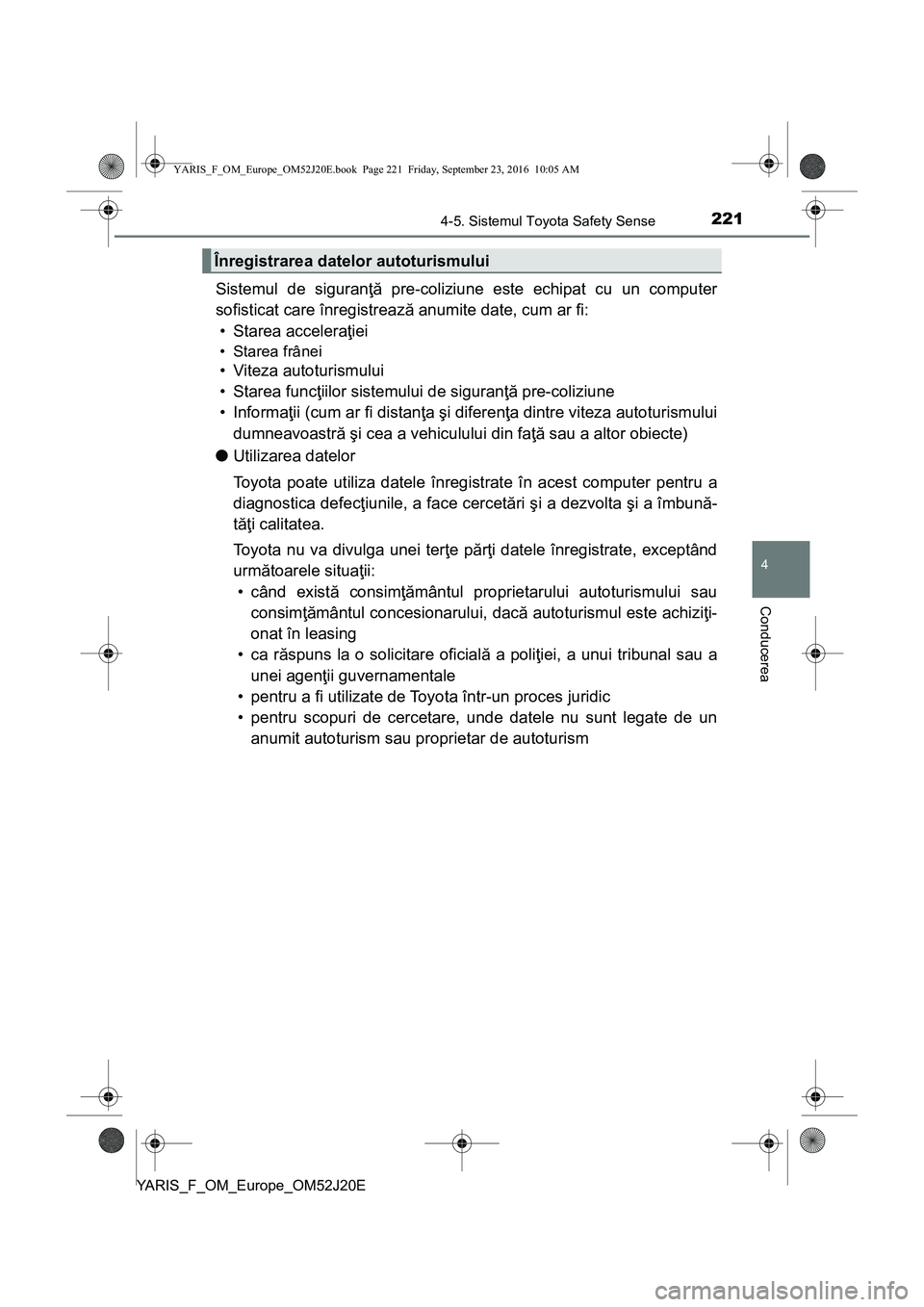 TOYOTA YARIS 2016  Manual de utilizare (in Romanian) 2214-5. Sistemul Toyota Safety Sense
4
Conducerea
YARIS_F_OM_Europe_OM52J20E
Sistemul de siguranţă pre-coliziune este echipat cu un computer
sofisticat care înregistrează anumite date, cum ar fi:
