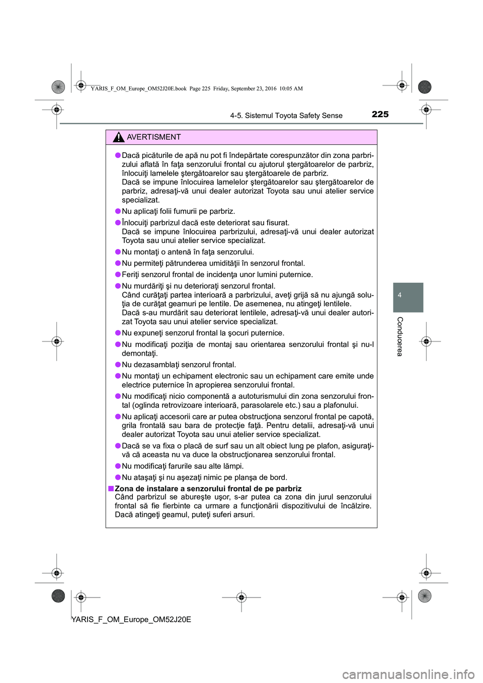 TOYOTA YARIS 2016  Manual de utilizare (in Romanian) 2254-5. Sistemul Toyota Safety Sense
4
Conducerea
YARIS_F_OM_Europe_OM52J20E
AVERTISMENT
●Dacă picăturile de apă nu pot fi îndepărtate corespunzător din zona parbri-
zului aflată în faţa se