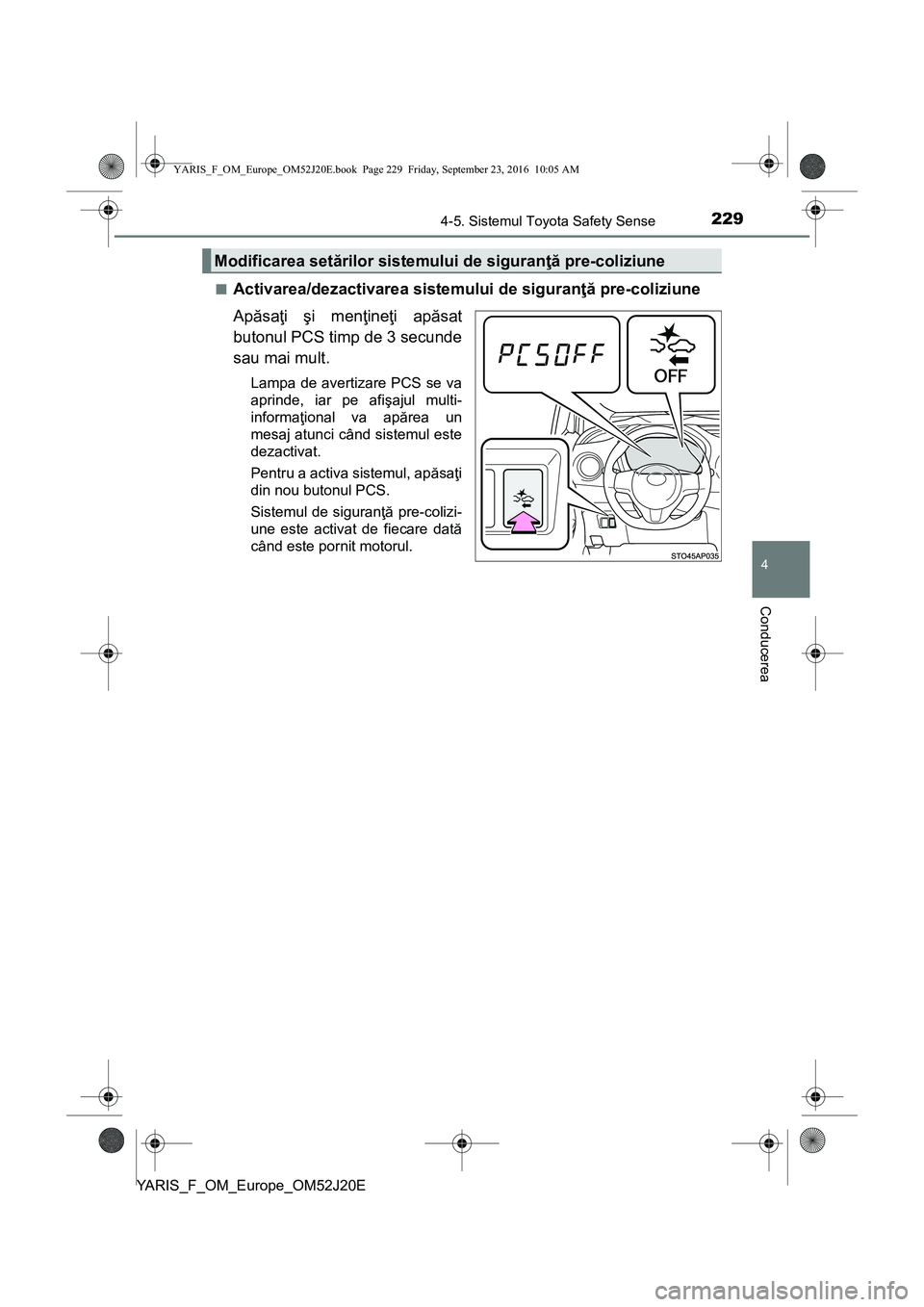 TOYOTA YARIS 2016  Manual de utilizare (in Romanian) 2294-5. Sistemul Toyota Safety Sense
4
Conducerea
YARIS_F_OM_Europe_OM52J20E■
Activarea/dezactivarea sistemului de siguranţă pre-coliziune
Apăsaţi şi menţineţi apăsat
butonul PCS timp de 3 s