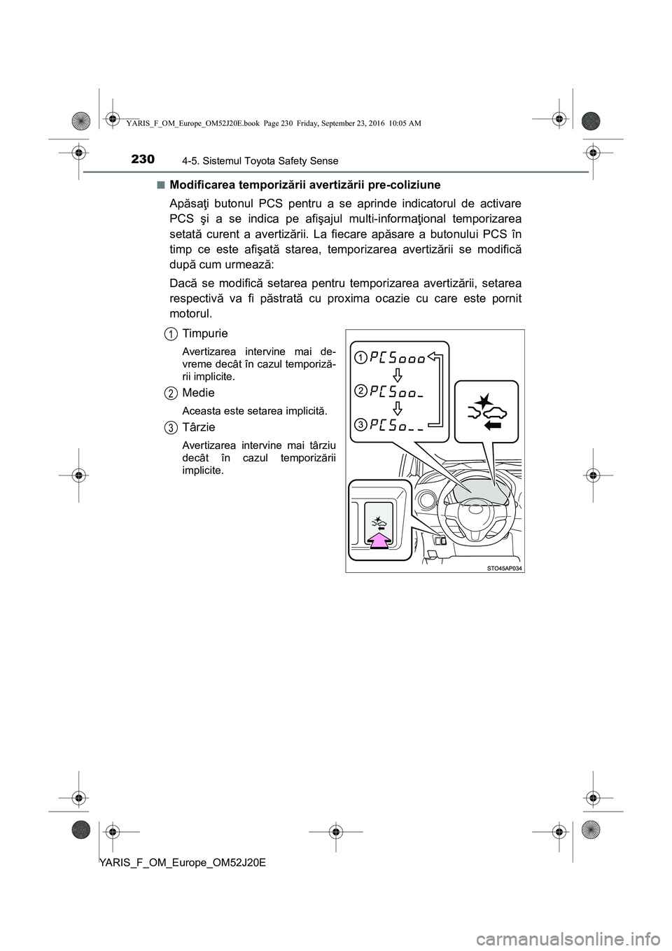 TOYOTA YARIS 2016  Manual de utilizare (in Romanian) 2304-5. Sistemul Toyota Safety Sense
YARIS_F_OM_Europe_OM52J20E■
Modificarea temporizării avertizării pre-coliziune
Apăsaţi butonul PCS pentru a se aprinde indicatorul de activare
PCS şi a se i