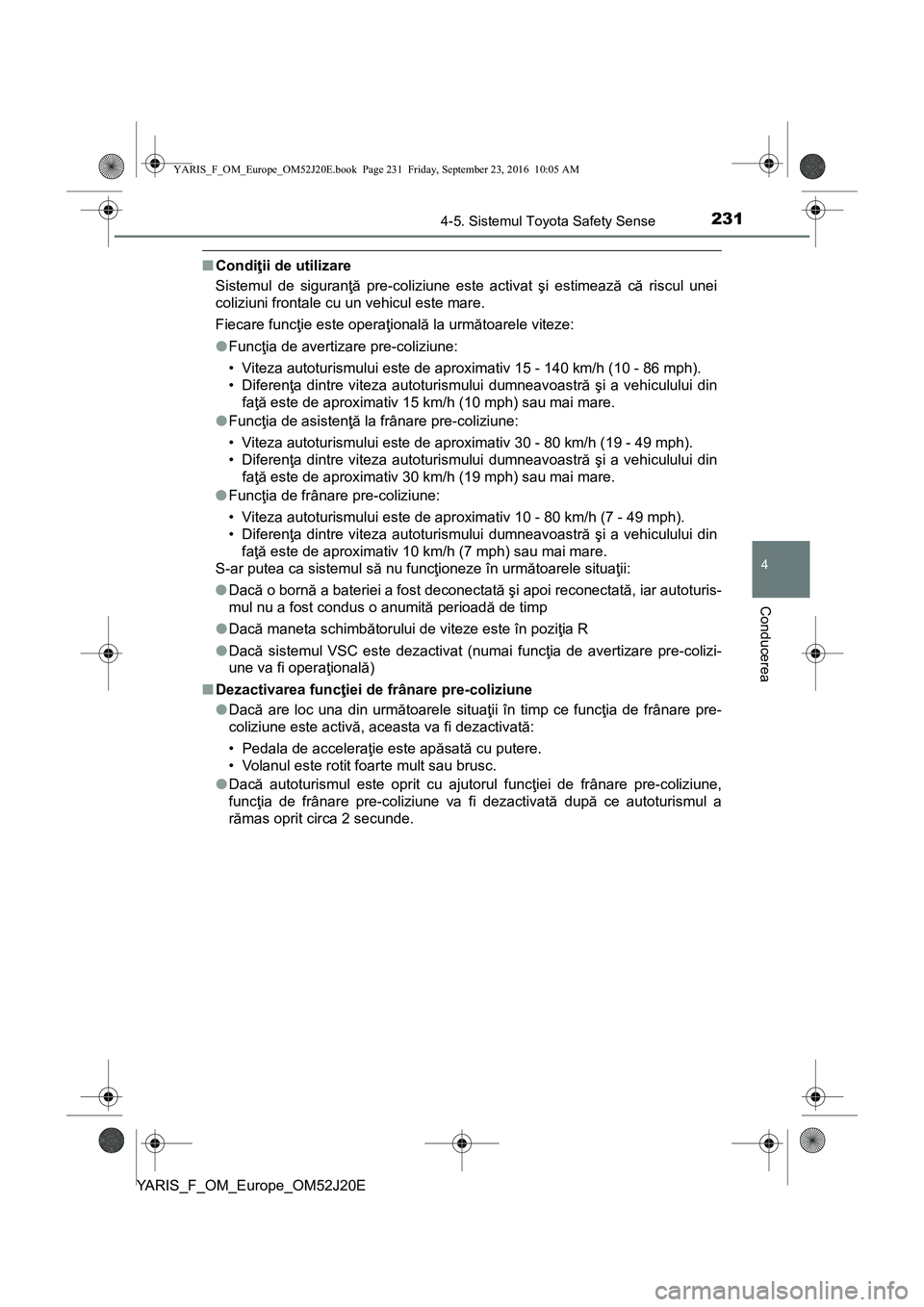 TOYOTA YARIS 2016  Manual de utilizare (in Romanian) 2314-5. Sistemul Toyota Safety Sense
4
Conducerea
YARIS_F_OM_Europe_OM52J20E
■Condiţii de utilizare
Sistemul de siguranţă pre-coliziune este activat şi estimează că riscul unei
coliziuni front