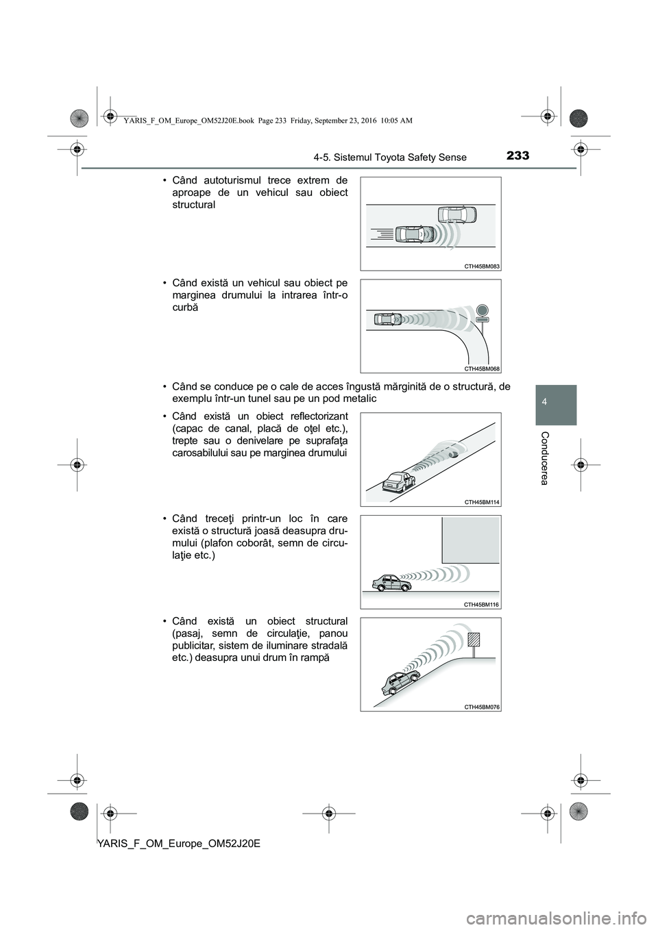 TOYOTA YARIS 2016  Manual de utilizare (in Romanian) 2334-5. Sistemul Toyota Safety Sense
4
Conducerea
YARIS_F_OM_Europe_OM52J20E• Când se conduce pe o cale de acces îngustă mărginită de o structură, de
exemplu într-un tunel sau pe un pod metal