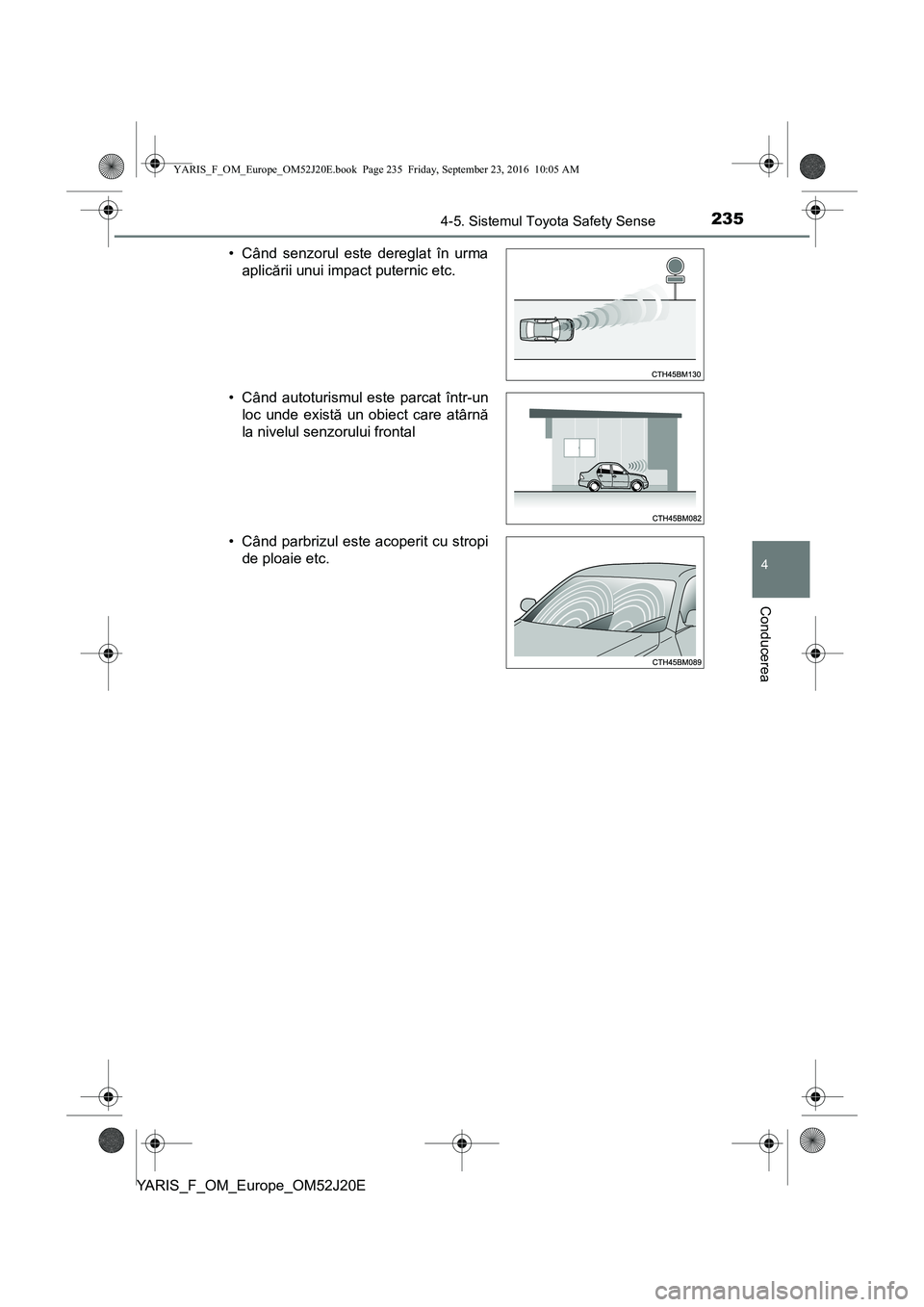 TOYOTA YARIS 2016  Manual de utilizare (in Romanian) 2354-5. Sistemul Toyota Safety Sense
4
Conducerea
YARIS_F_OM_Europe_OM52J20E• Când senzorul este dereglat în urma
aplicării unui impact puternic etc.
• Când autoturismul este parcat într-un
l