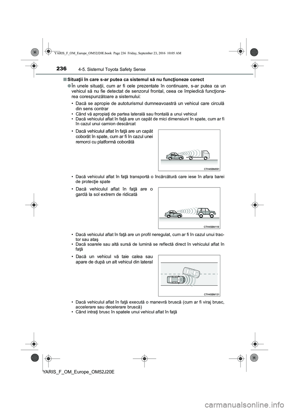 TOYOTA YARIS 2016  Manual de utilizare (in Romanian) 2364-5. Sistemul Toyota Safety Sense
YARIS_F_OM_Europe_OM52J20E■Situaţii în care s-ar putea ca sistemul să nu funcţioneze corect
●În unele situaţii, cum ar fi cele prezentate în continuare,