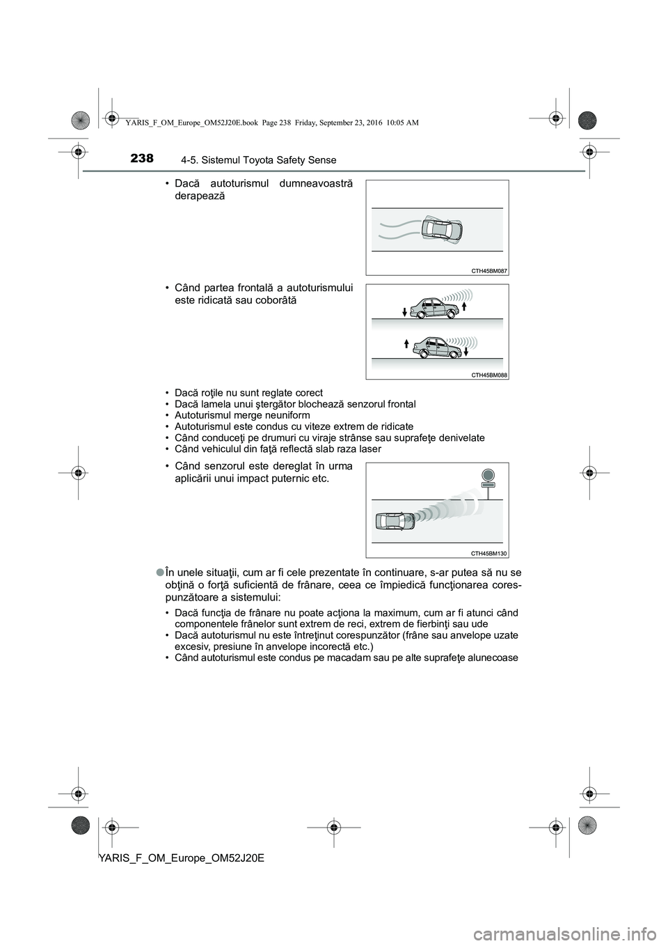TOYOTA YARIS 2016  Manual de utilizare (in Romanian) 2384-5. Sistemul Toyota Safety Sense
YARIS_F_OM_Europe_OM52J20E
•Dacă roţile nu sunt reglate corect
•Dacă lamela unui ştergător blochează senzorul frontal
• Autoturismul merge neuniform
