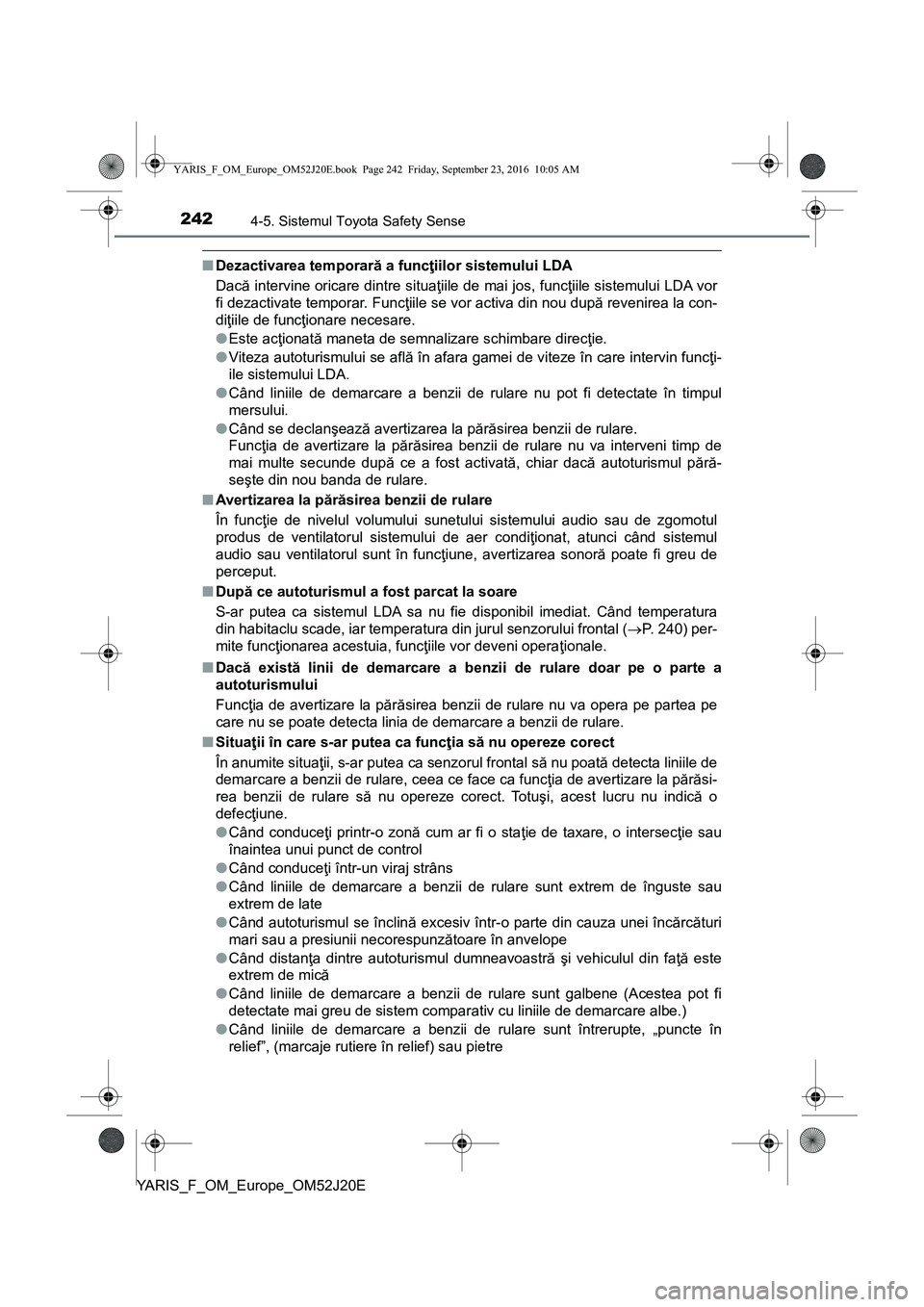 TOYOTA YARIS 2016  Manual de utilizare (in Romanian) 2424-5. Sistemul Toyota Safety Sense
YARIS_F_OM_Europe_OM52J20E
■Dezactivarea temporară a funcţiilor sistemului LDA
Dacă intervine oricare dintre situaţiile de mai jos, funcţiile sistemului LDA
