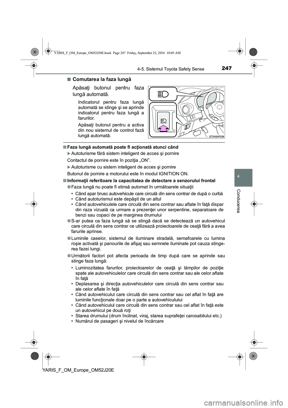 TOYOTA YARIS 2016  Manual de utilizare (in Romanian) 2474-5. Sistemul Toyota Safety Sense
4
Conducerea
YARIS_F_OM_Europe_OM52J20E■
Comutarea la faza lungă
Apăsaţi butonul pentru faza
lungă automată.
Indicatorul pentru faza lungă
automată se sti