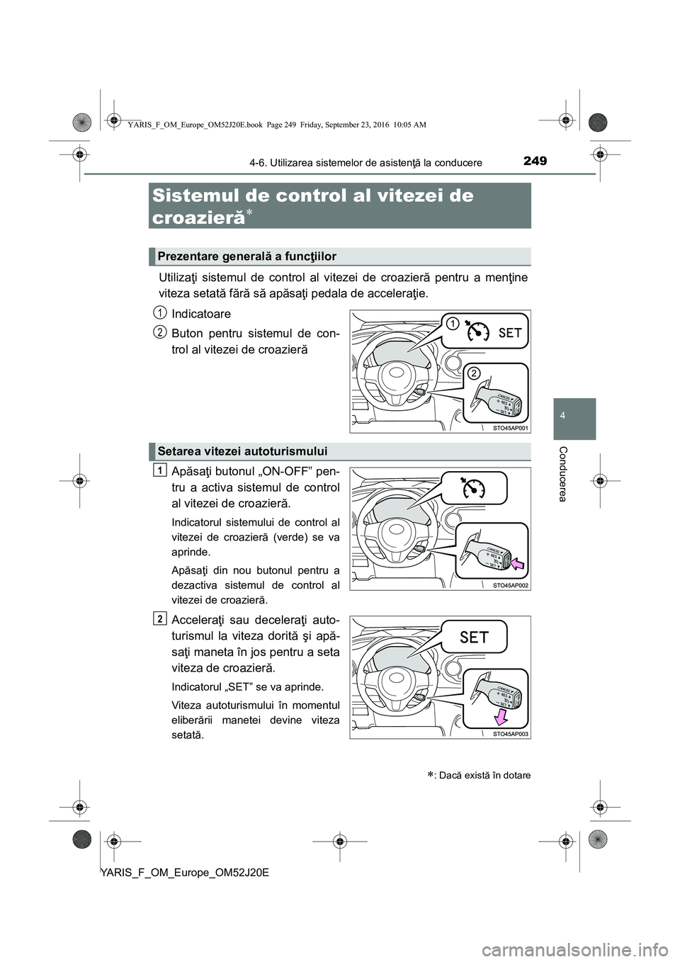 TOYOTA YARIS 2016  Manual de utilizare (in Romanian) 249
4
4-6. Utilizarea sistemelor de asistenţă la conducere
Conducerea
YARIS_F_OM_Europe_OM52J20E
Sistemul de control al vitezei de 
croazieră

Utilizaţi sistemul de control al vitezei de croazi