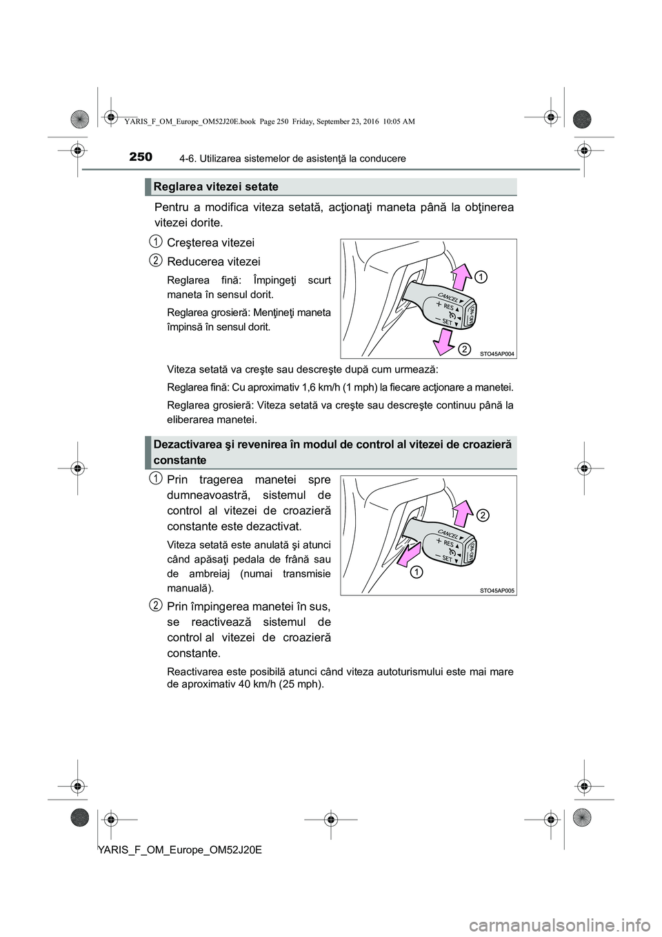 TOYOTA YARIS 2016  Manual de utilizare (in Romanian) 2504-6. Utilizarea sistemelor de asistenţă la conducere
YARIS_F_OM_Europe_OM52J20E
Pentru a modifica viteza setată, acţionaţi maneta până la obţinerea
vitezei dorite.
Creşterea vitezei
Reduce