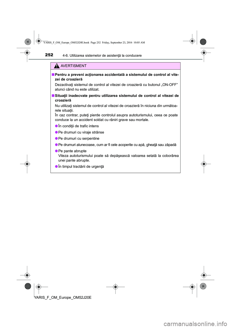 TOYOTA YARIS 2016  Manual de utilizare (in Romanian) 2524-6. Utilizarea sistemelor de asistenţă la conducere
YARIS_F_OM_Europe_OM52J20E
AVERTISMENT
■Pentru a preveni acţionarea accidentală a sistemului de control al vite-
zei de croazieră
Dezacti