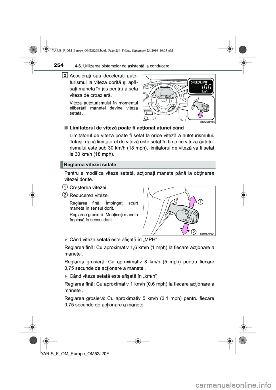 TOYOTA YARIS 2016  Manual de utilizare (in Romanian) 2544-6. Utilizarea sistemelor de asistenţă la conducere
YARIS_F_OM_Europe_OM52J20E
Acceleraţi sau deceleraţi auto-
turismul la viteza dorită şi apă-
saţi maneta în jos pentru a seta
viteza de