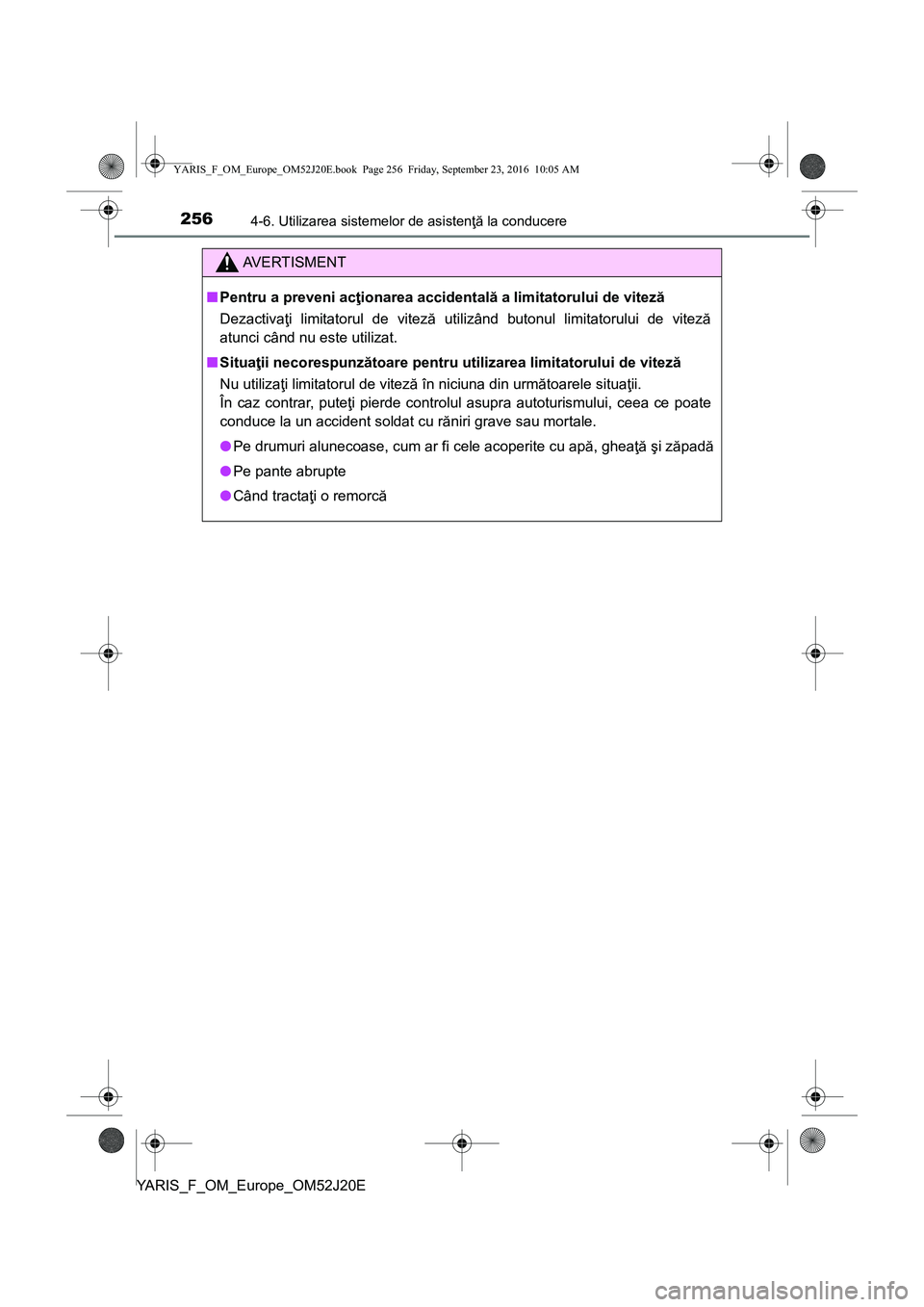 TOYOTA YARIS 2016  Manual de utilizare (in Romanian) 2564-6. Utilizarea sistemelor de asistenţă la conducere
YARIS_F_OM_Europe_OM52J20E
AVERTISMENT
■Pentru a preveni acţionarea accidentală a limitatorului de viteză
Dezactivaţi limitatorul de vit