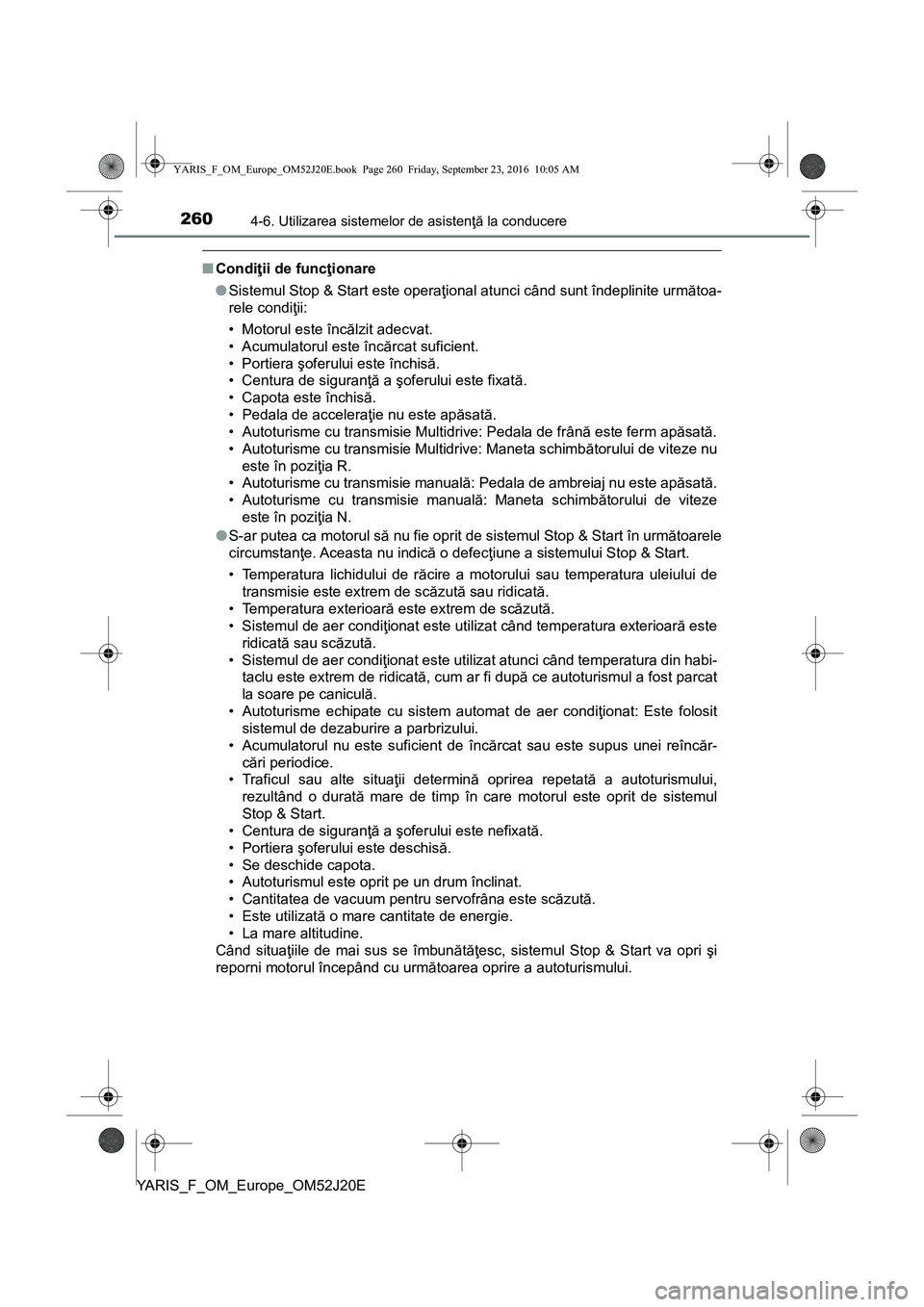TOYOTA YARIS 2016 Manual de utilizare (in Romanian) 2604-6. Utilizarea sistemelor de asistenţă la conducere
YARIS_F_OM_Europe_OM52J20E
■Condiţii de funcţionare
●Sistemul Stop & Start este operaţional atunci când sunt îndeplinite următoa-
re TOYOTA YARIS 2016 Manual de utilizare (in Romanian) 2604-6. Utilizarea sistemelor de asistenţă la conducere
YARIS_F_OM_Europe_OM52J20E
■Condiţii de funcţionare
●Sistemul Stop & Start este operaţional atunci când sunt îndeplinite următoa-
re