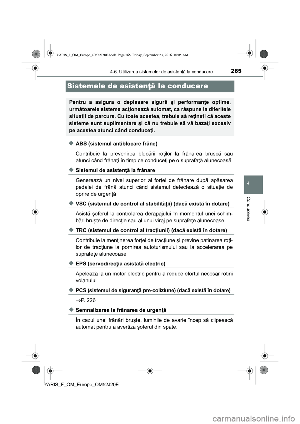 TOYOTA YARIS 2016  Manual de utilizare (in Romanian) 265
4
4-6. Utilizarea sistemelor de asistenţă la conducere
Conducerea
YARIS_F_OM_Europe_OM52J20E
Sistemele de asistenţă la conducere
◆ABS (sistemul antiblocare frâne)
Contribuie la prevenirea b