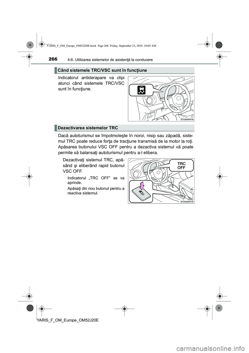 TOYOTA YARIS 2016  Manual de utilizare (in Romanian) 2664-6. Utilizarea sistemelor de asistenţă la conducere
YARIS_F_OM_Europe_OM52J20E
Indicatorul antiderapare va clipi
atunci când sistemele TRC/VSC
sunt în funcţiune.
Dacă autoturismul se împotm