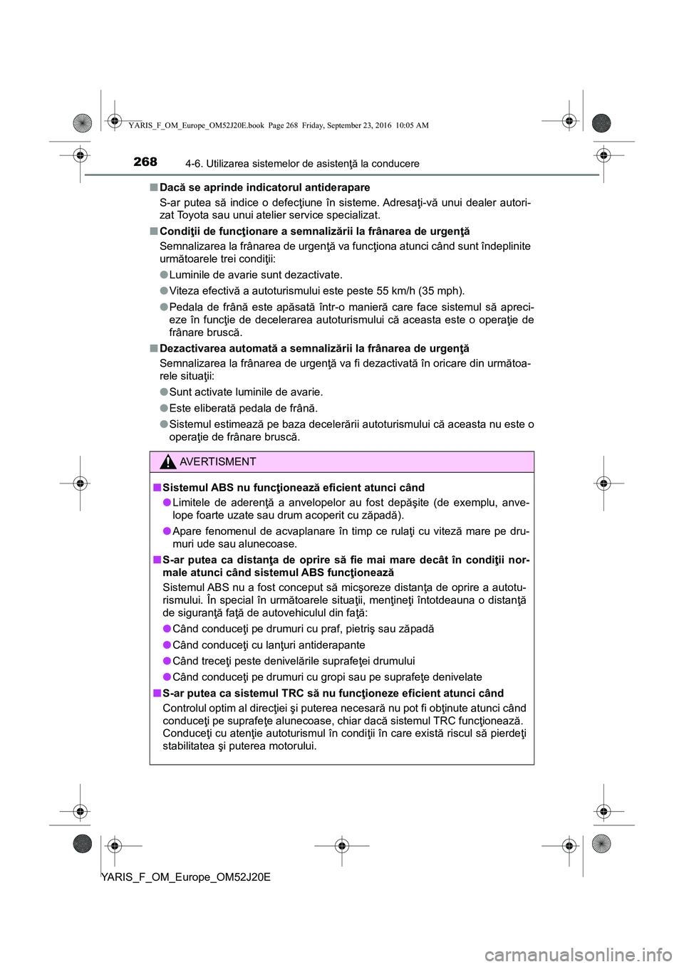 TOYOTA YARIS 2016 Manual de utilizare (in Romanian) 2684-6. Utilizarea sistemelor de asistenţă la conducere
YARIS_F_OM_Europe_OM52J20E■Dacă se aprinde indicatorul antiderapare
S-ar putea să indice o defecţiune în sisteme. Adresaţi-vă unui dea TOYOTA YARIS 2016 Manual de utilizare (in Romanian) 2684-6. Utilizarea sistemelor de asistenţă la conducere
YARIS_F_OM_Europe_OM52J20E■Dacă se aprinde indicatorul antiderapare
S-ar putea să indice o defecţiune în sisteme. Adresaţi-vă unui dea