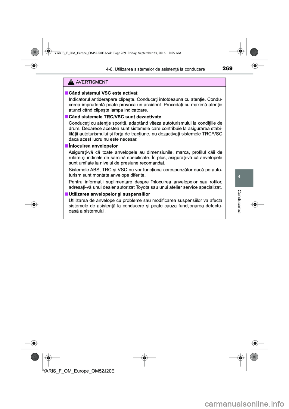 TOYOTA YARIS 2016 Manual de utilizare (in Romanian) 2694-6. Utilizarea sistemelor de asistenţă la conducere
4
Conducerea
YARIS_F_OM_Europe_OM52J20E
AVERTISMENT
■Când sistemul VSC este activat
Indicatorul antiderapare clipeşte. Conduceţi întotde TOYOTA YARIS 2016 Manual de utilizare (in Romanian) 2694-6. Utilizarea sistemelor de asistenţă la conducere
4
Conducerea
YARIS_F_OM_Europe_OM52J20E
AVERTISMENT
■Când sistemul VSC este activat
Indicatorul antiderapare clipeşte. Conduceţi întotde