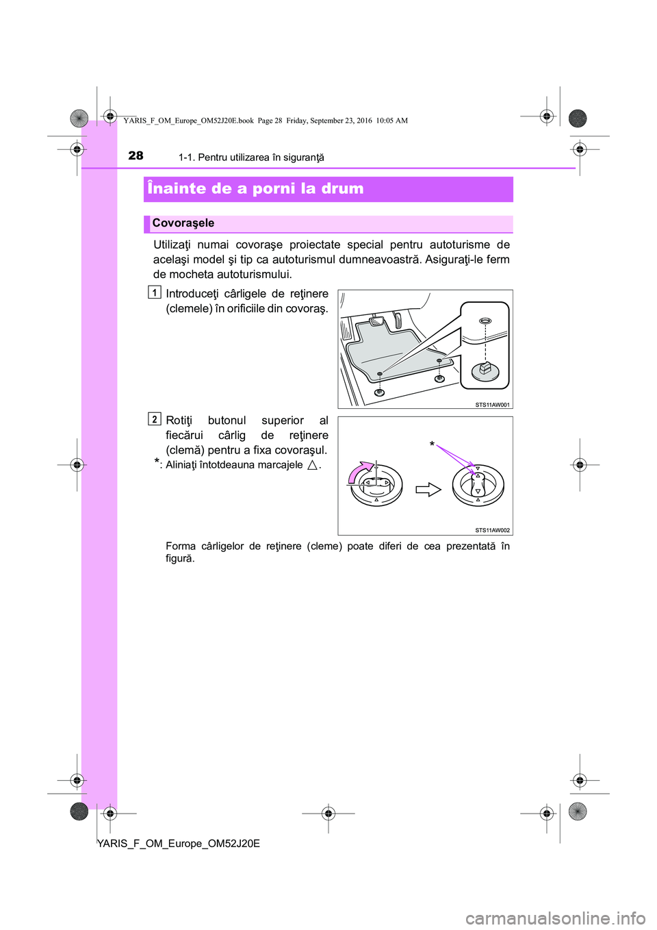 TOYOTA YARIS 2016 Manual de utilizare (in Romanian) 281-1. Pentru utilizarea în siguranţă
YARIS_F_OM_Europe_OM52J20E
Înainte de a porni la drum
Utilizaţi numai covoraşe proiectate special pentru autoturisme de
acelaşi model şi tip ca autoturism TOYOTA YARIS 2016 Manual de utilizare (in Romanian) 281-1. Pentru utilizarea în siguranţă
YARIS_F_OM_Europe_OM52J20E
Înainte de a porni la drum
Utilizaţi numai covoraşe proiectate special pentru autoturisme de
acelaşi model şi tip ca autoturism