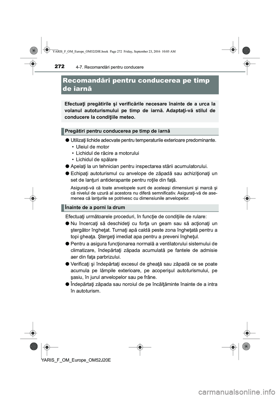 TOYOTA YARIS 2016  Manual de utilizare (in Romanian) 2724-7. Recomandări pentru conducere
YARIS_F_OM_Europe_OM52J20E
Recomandări pentru conducerea pe timp 
de iarnă
●Utilizaţi lichide adecvate pentru temperaturile exterioare predominante. 
• Ule