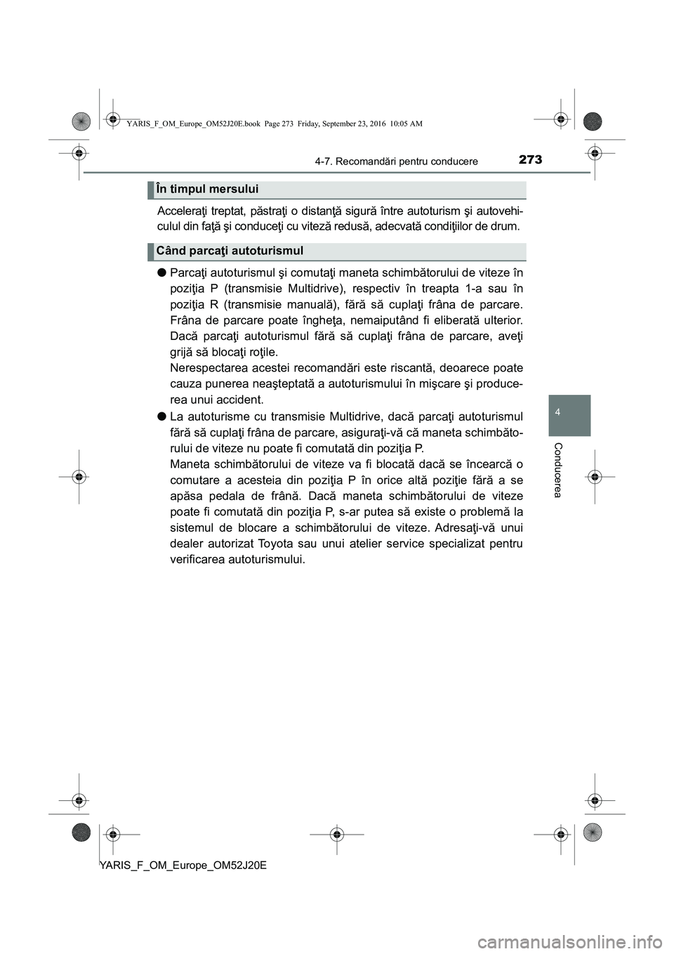 TOYOTA YARIS 2016  Manual de utilizare (in Romanian) 2734-7. Recomandări pentru conducere
4
Conducerea
YARIS_F_OM_Europe_OM52J20E
Acceleraţi treptat, păstraţi o distanţă sigură între autoturism şi autovehi-
culul din faţă şi conduceţi cu vi