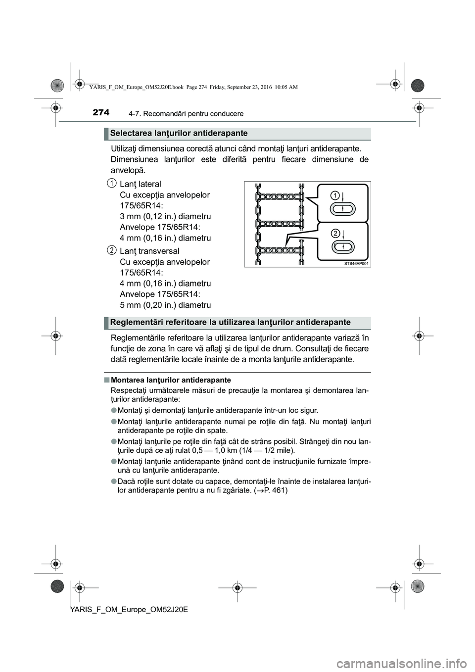 TOYOTA YARIS 2016  Manual de utilizare (in Romanian) 2744-7. Recomandări pentru conducere
YARIS_F_OM_Europe_OM52J20E
Utilizaţi dimensiunea corectă atunci când montaţi lanţuri antiderapante. 
Dimensiunea lanţurilor este diferită pentru fiecare di
