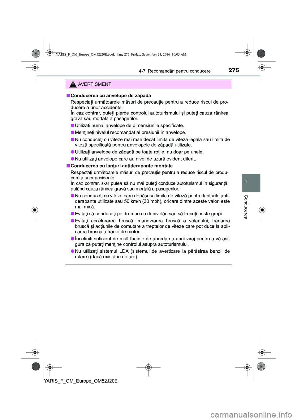 TOYOTA YARIS 2016  Manual de utilizare (in Romanian) 2754-7. Recomandări pentru conducere
4
Conducerea
YARIS_F_OM_Europe_OM52J20E
AVERTISMENT
■Conducerea cu anvelope de zăpadă
Respectaţi următoarele măsuri de precauţie pentru a reduce riscul de