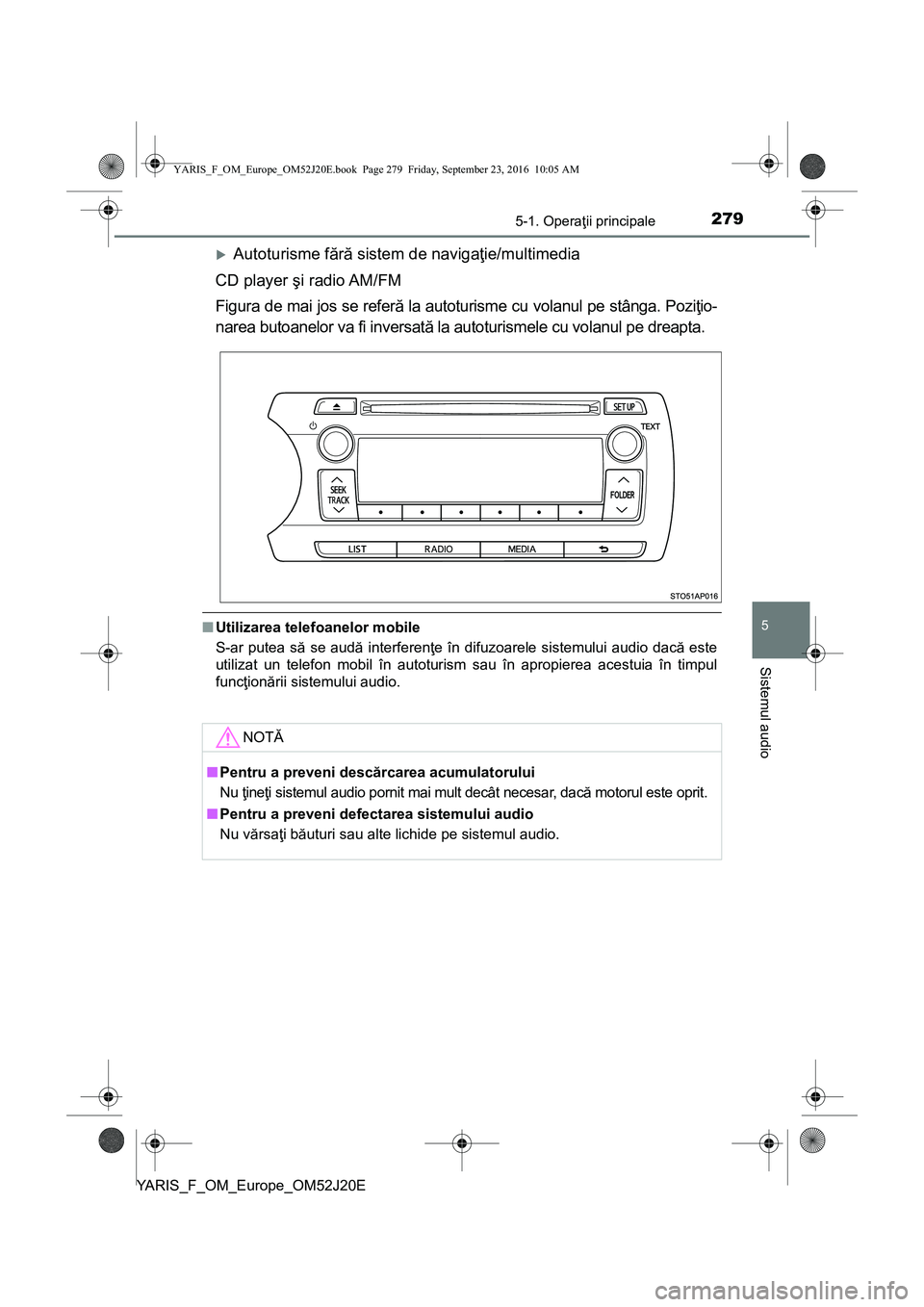TOYOTA YARIS 2016 Manual de utilizare (in Romanian) 2795-1. Operaţii principale
5
Sistemul audio
YARIS_F_OM_Europe_OM52J20E
Autoturisme fără sistem de navigaţie/multimedia
CD player şi radio AM/FM
Figura de mai jos se referă la autoturisme cu TOYOTA YARIS 2016 Manual de utilizare (in Romanian) 2795-1. Operaţii principale
5
Sistemul audio
YARIS_F_OM_Europe_OM52J20E
Autoturisme fără sistem de navigaţie/multimedia
CD player şi radio AM/FM
Figura de mai jos se referă la autoturisme cu