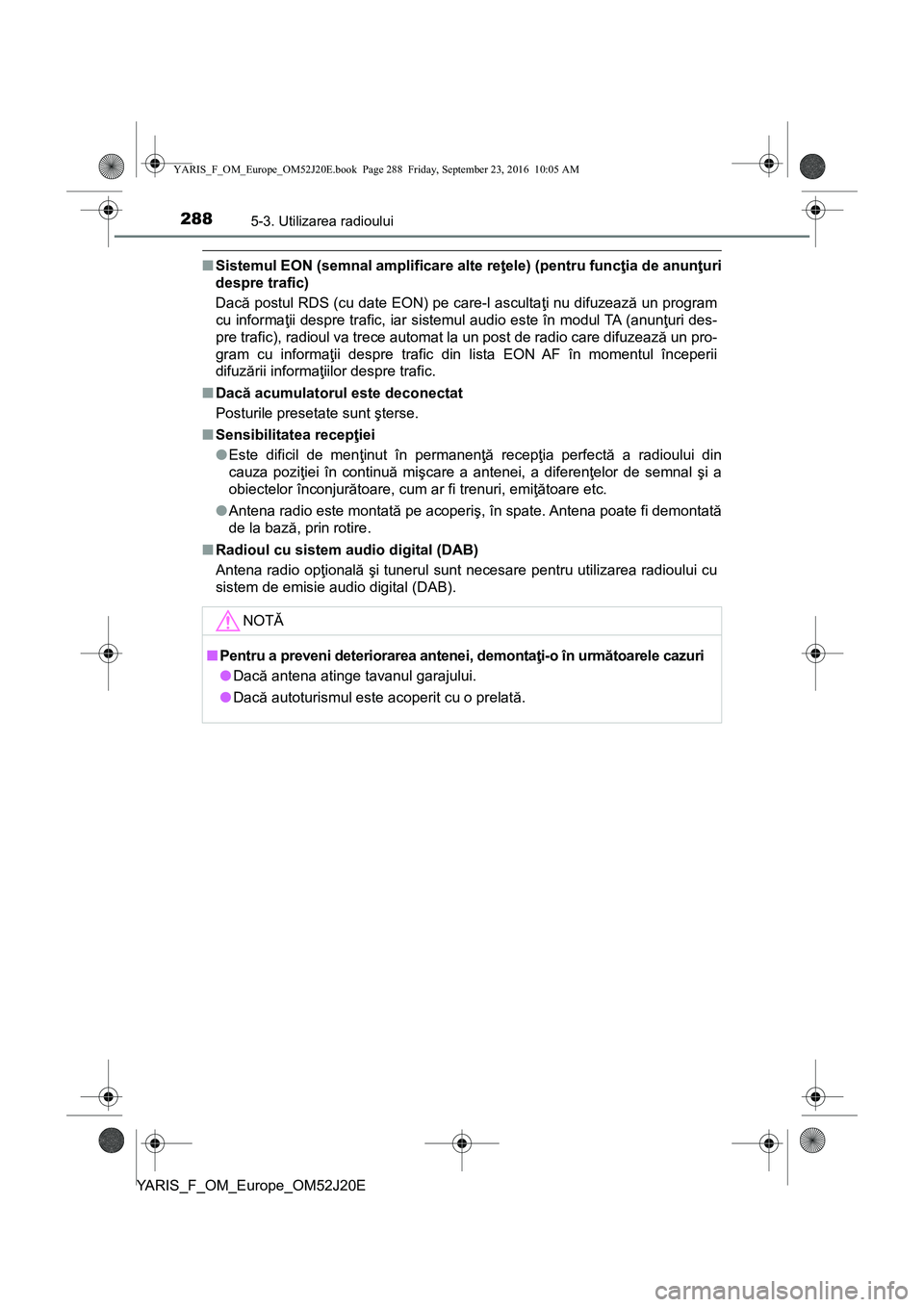 TOYOTA YARIS 2016  Manual de utilizare (in Romanian) 2885-3. Utilizarea radioului
YARIS_F_OM_Europe_OM52J20E
■Sistemul EON (semnal amplificare alte reţele) (pentru funcţia de anunţuri
despre trafic)
Dacă postul RDS (cu date EON) pe care-l asculta