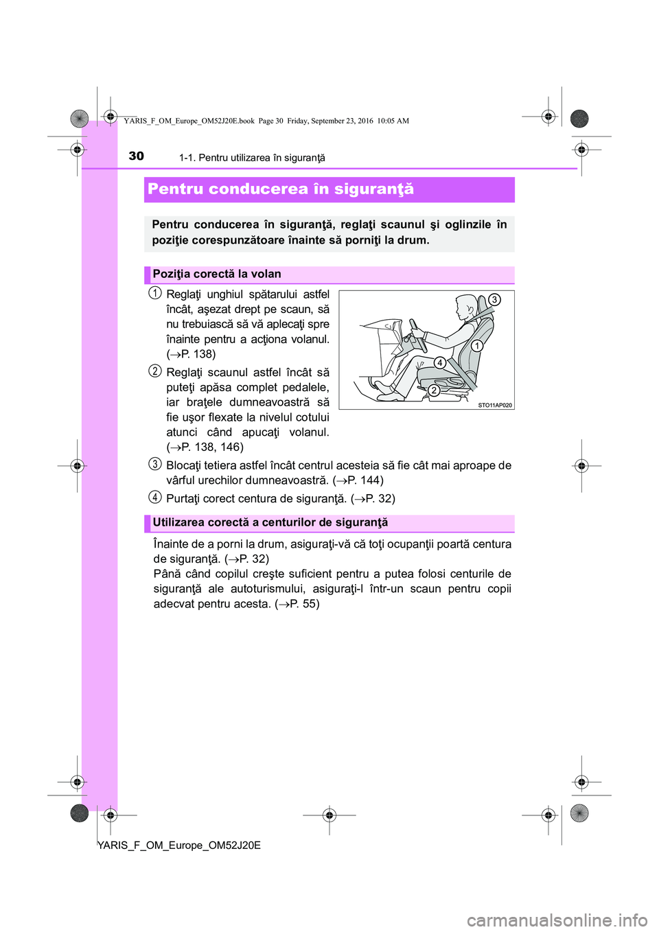TOYOTA YARIS 2016 Manual de utilizare (in Romanian) 301-1. Pentru utilizarea în siguranţă
YARIS_F_OM_Europe_OM52J20E
Pentru conducerea în siguranţă
Reglaţi unghiul spătarului astfel
încât, aşezat drept pe scaun, să
nu trebuiască să vă ap TOYOTA YARIS 2016 Manual de utilizare (in Romanian) 301-1. Pentru utilizarea în siguranţă
YARIS_F_OM_Europe_OM52J20E
Pentru conducerea în siguranţă
Reglaţi unghiul spătarului astfel
încât, aşezat drept pe scaun, să
nu trebuiască să vă ap