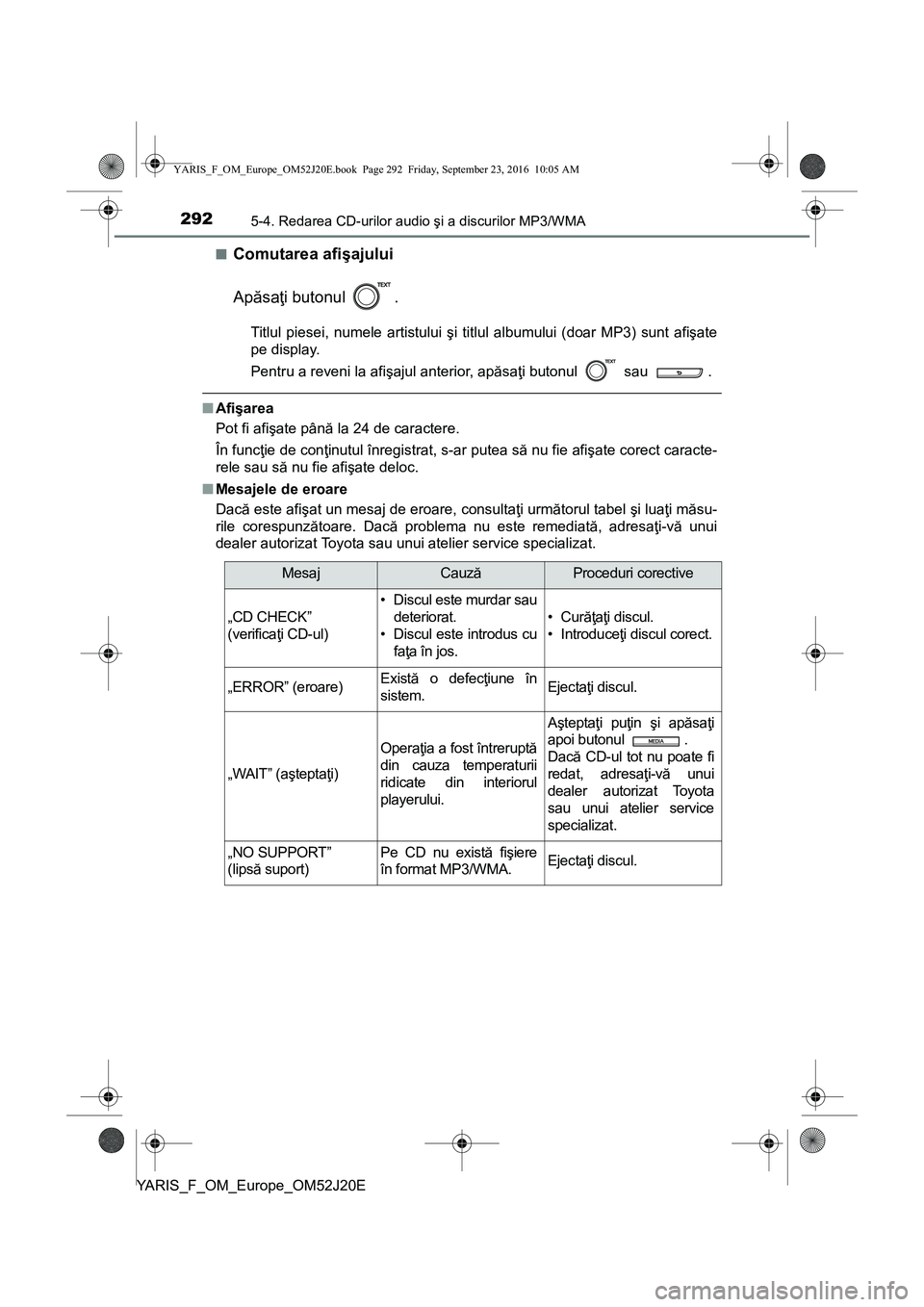 TOYOTA YARIS 2016 Manual de utilizare (in Romanian) 2925-4. Redarea CD-urilor audio şi a discurilor MP3/WMA
YARIS_F_OM_Europe_OM52J20E■
Comutarea afişajului
Apăsaţi butonul .
Titlul piesei, numele artistului şi titlul albumului (doar MP3) sunt TOYOTA YARIS 2016 Manual de utilizare (in Romanian) 2925-4. Redarea CD-urilor audio şi a discurilor MP3/WMA
YARIS_F_OM_Europe_OM52J20E■
Comutarea afişajului
Apăsaţi butonul .
Titlul piesei, numele artistului şi titlul albumului (doar MP3) sunt