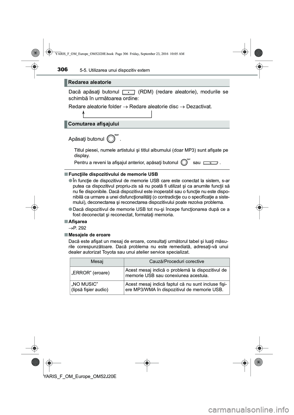 TOYOTA YARIS 2016  Manual de utilizare (in Romanian) 3065-5. Utilizarea unui dispozitiv extern
YARIS_F_OM_Europe_OM52J20E
Dacă apăsaţi butonul   (RDM) (redare aleatorie), modurile se
schimbă în următoarea ordine:
Redare aleatorie folder  Redare