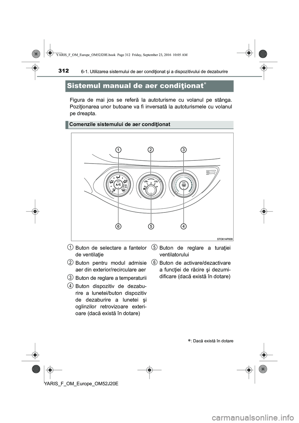 TOYOTA YARIS 2016 Manual de utilizare (in Romanian) 3126-1. Utilizarea sistemului de aer condiţionat şi a dispozitivului de dezaburire
YARIS_F_OM_Europe_OM52J20E
Sistemul manual de aer condiţionat
Figura de mai jos se referă la autoturisme cu vo TOYOTA YARIS 2016 Manual de utilizare (in Romanian) 3126-1. Utilizarea sistemului de aer condiţionat şi a dispozitivului de dezaburire
YARIS_F_OM_Europe_OM52J20E
Sistemul manual de aer condiţionat
Figura de mai jos se referă la autoturisme cu vo