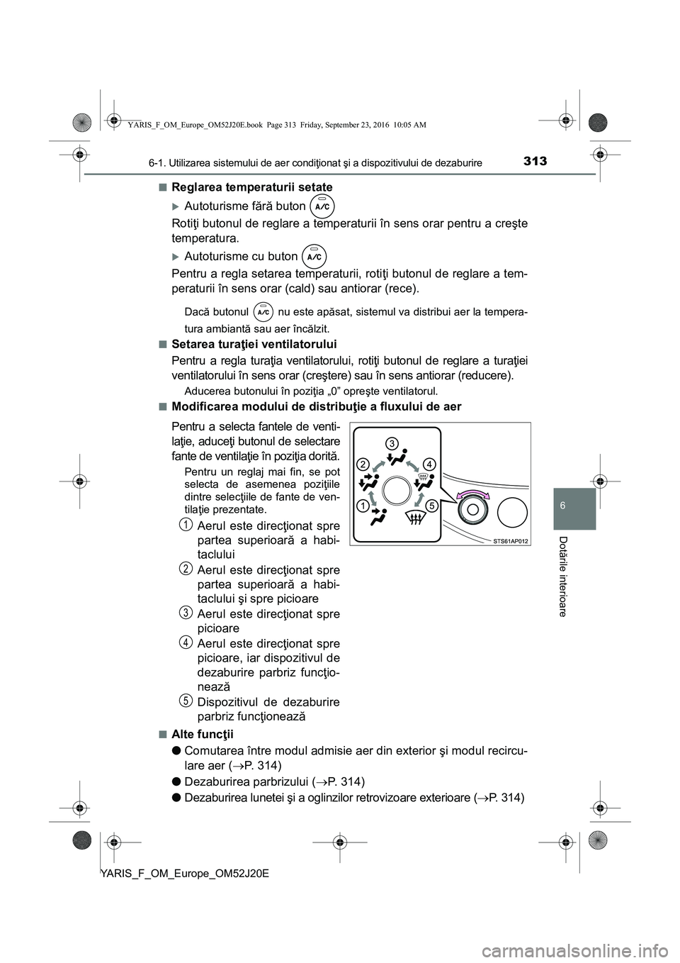 TOYOTA YARIS 2016 Manual de utilizare (in Romanian) 3136-1. Utilizarea sistemului de aer condiţionat şi a dispozitivului de dezaburire
6
Dotările interioare
YARIS_F_OM_Europe_OM52J20E■
Reglarea temperaturii setate
Autoturisme fără buton
Roti TOYOTA YARIS 2016 Manual de utilizare (in Romanian) 3136-1. Utilizarea sistemului de aer condiţionat şi a dispozitivului de dezaburire
6
Dotările interioare
YARIS_F_OM_Europe_OM52J20E■
Reglarea temperaturii setate
Autoturisme fără buton
Roti