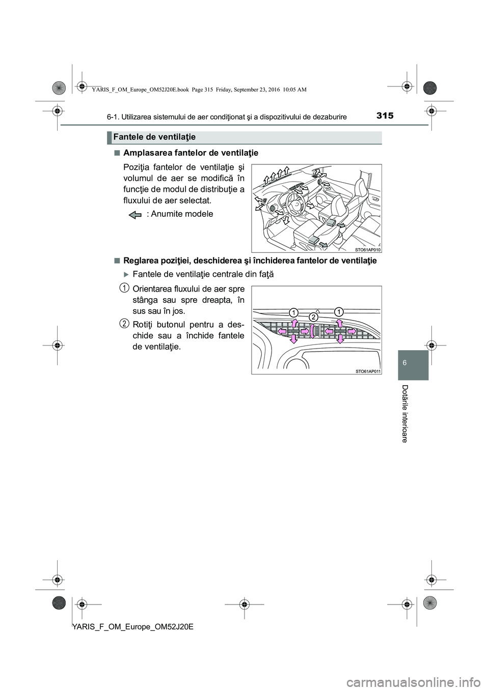 TOYOTA YARIS 2016 Manual de utilizare (in Romanian) 3156-1. Utilizarea sistemului de aer condiţionat şi a dispozitivului de dezaburire
6
Dotările interioare
YARIS_F_OM_Europe_OM52J20E■
Amplasarea fantelor de ventilaţie
Poziţia fantelor de ventil TOYOTA YARIS 2016 Manual de utilizare (in Romanian) 3156-1. Utilizarea sistemului de aer condiţionat şi a dispozitivului de dezaburire
6
Dotările interioare
YARIS_F_OM_Europe_OM52J20E■
Amplasarea fantelor de ventilaţie
Poziţia fantelor de ventil