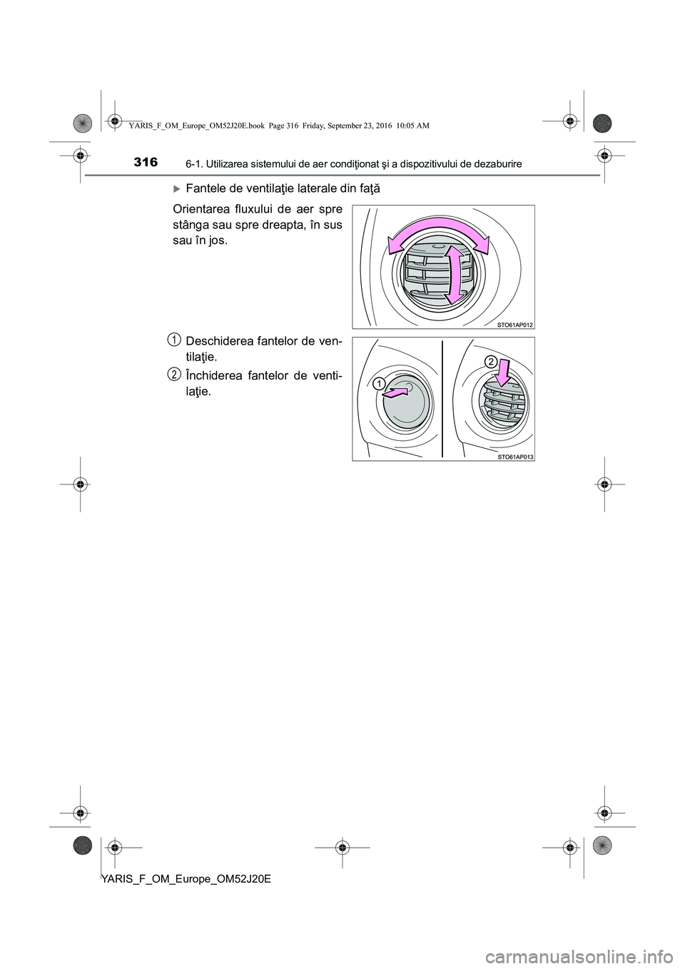 TOYOTA YARIS 2016 Manual de utilizare (in Romanian) 3166-1. Utilizarea sistemului de aer condiţionat şi a dispozitivului de dezaburire
YARIS_F_OM_Europe_OM52J20E
Fantele de ventilaţie laterale din faţă
Orientarea fluxului de aer spre
stânga sa TOYOTA YARIS 2016 Manual de utilizare (in Romanian) 3166-1. Utilizarea sistemului de aer condiţionat şi a dispozitivului de dezaburire
YARIS_F_OM_Europe_OM52J20E
Fantele de ventilaţie laterale din faţă
Orientarea fluxului de aer spre
stânga sa