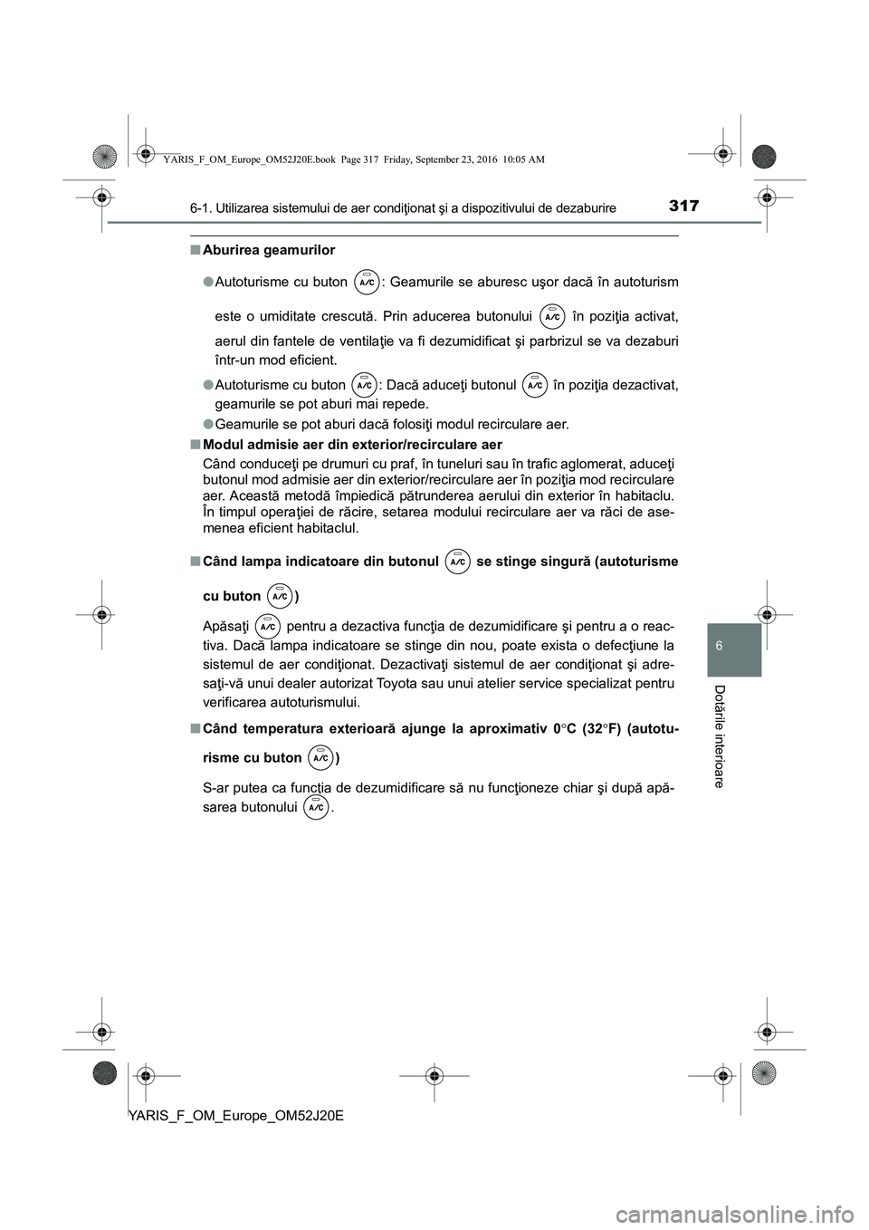 TOYOTA YARIS 2016 Manual de utilizare (in Romanian) 3176-1. Utilizarea sistemului de aer condiţionat şi a dispozitivului de dezaburire
6
Dotările interioare
YARIS_F_OM_Europe_OM52J20E
■Aburirea geamurilor
●Autoturisme cu buton : Geamurile se ab TOYOTA YARIS 2016 Manual de utilizare (in Romanian) 3176-1. Utilizarea sistemului de aer condiţionat şi a dispozitivului de dezaburire
6
Dotările interioare
YARIS_F_OM_Europe_OM52J20E
■Aburirea geamurilor
●Autoturisme cu buton : Geamurile se ab