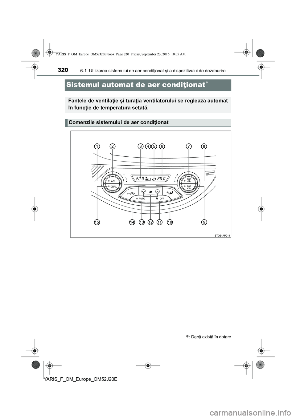 TOYOTA YARIS 2016 Manual de utilizare (in Romanian) 3206-1. Utilizarea sistemului de aer condiţionat şi a dispozitivului de dezaburire
YARIS_F_OM_Europe_OM52J20E
Sistemul automat de aer condiţionat
: Dacă există în dotare
Fantele de ventila TOYOTA YARIS 2016 Manual de utilizare (in Romanian) 3206-1. Utilizarea sistemului de aer condiţionat şi a dispozitivului de dezaburire
YARIS_F_OM_Europe_OM52J20E
Sistemul automat de aer condiţionat
: Dacă există în dotare
Fantele de ventila