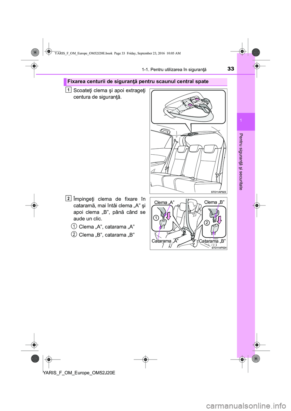 TOYOTA YARIS 2016 Manual de utilizare (in Romanian) 331-1. Pentru utilizarea în siguranţă
1
Pentru siguranţă şi securitate
YARIS_F_OM_Europe_OM52J20E
Scoateţi clema şi apoi extrageţi
centura de siguranţă.
Împingeţi clema de fixare în
cata TOYOTA YARIS 2016 Manual de utilizare (in Romanian) 331-1. Pentru utilizarea în siguranţă
1
Pentru siguranţă şi securitate
YARIS_F_OM_Europe_OM52J20E
Scoateţi clema şi apoi extrageţi
centura de siguranţă.
Împingeţi clema de fixare în
cata