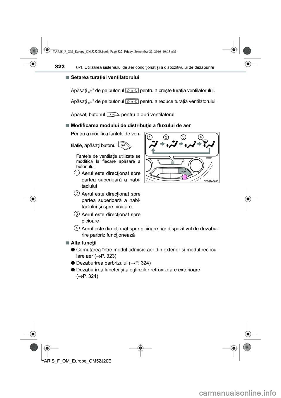 TOYOTA YARIS 2016 Manual de utilizare (in Romanian) 3226-1. Utilizarea sistemului de aer condiţionat şi a dispozitivului de dezaburire
YARIS_F_OM_Europe_OM52J20E■
Setarea turaţiei ventilatorului
Apăsaţi „” de pe butonul pentru a creşte TOYOTA YARIS 2016 Manual de utilizare (in Romanian) 3226-1. Utilizarea sistemului de aer condiţionat şi a dispozitivului de dezaburire
YARIS_F_OM_Europe_OM52J20E■
Setarea turaţiei ventilatorului
Apăsaţi „” de pe butonul pentru a creşte